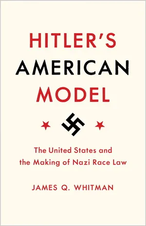 Hitler's American Model: The United States and the Making of Nazi Race Law. -- James Q. Whitman